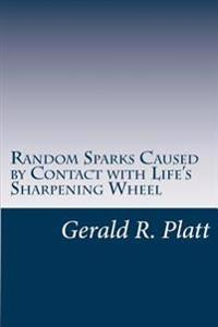 Random Sparks: caused by contact with life's sharpening wheel