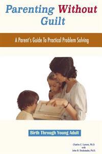 Parenting Without Guilt: A Parent's Guide To Practical Problem Solving