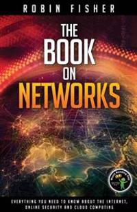 The Book on Networks: Everything you need to know about the Internet, Online Security and Cloud Computing.