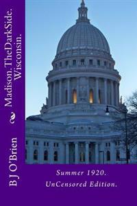 Madison. The Dark Side. Wisconsin.: Summer 1920. UnCensored Edition.