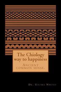 The Chiology Way to Happiness: Ancient Common Sense.