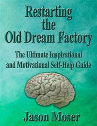 Restarting the Old Dream Factory: The Ultimate Inspirational and Motivational Self-Help Guide