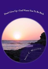 Don't Give Up: God Wants You To Be Rich
