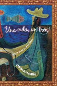 Una vida, un tren: Novela de ficción histórica