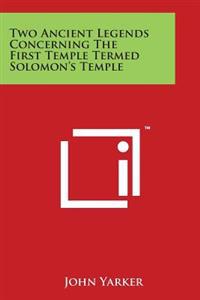 Two Ancient Legends Concerning the First Temple Termed Solomon's Temple