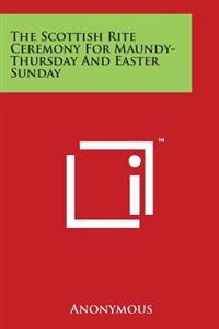 The Scottish Rite Ceremony for Maundy-Thursday and Easter Sunday
