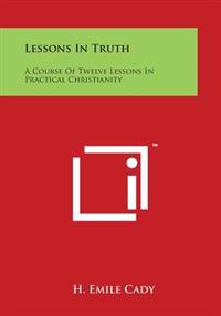 Lessons in Truth: A Course of Twelve Lessons in Practical Christianity