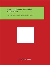 The Celestial And His Religions: Or The Religious Aspect In China