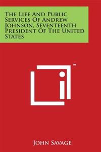 The Life and Public Services of Andrew Johnson, Seventeenth President of the United States