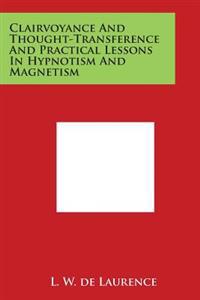 Clairvoyance and Thought-Transference and Practical Lessons in Hypnotism and Magnetism