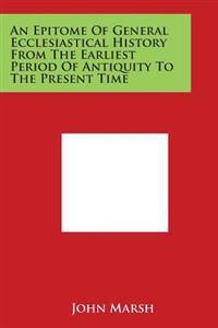 An Epitome of General Ecclesiastical History from the Earliest Period of Antiquity to the Present Time