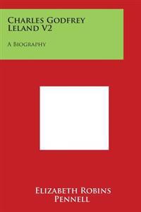 Charles Godfrey Leland V2: A Biography