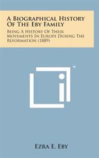 A Biographical History of the Eby Family: Being a History of Their Movements in Europe During the Reformation (1889)