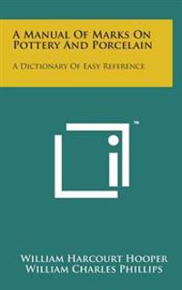 A Manual of Marks on Pottery and Porcelain: A Dictionary of Easy Reference