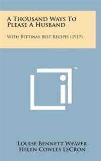 Bokomslag för "A Thousand Ways to Please a Husband: With Bettinas Best Recipes (1917)"