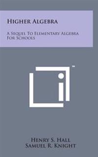 Higher Algebra: A Sequel to Elementary Algebra for Schools