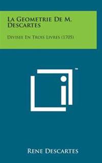 La Geometrie de M. Descartes: Divisee En Trois Livres (1705)