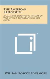 Bokomslag för "The American Kriegsspiel: A Game for Practicing the Art of War Upon a Topographical Map (1879)"