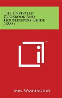 The Unrivaled Cookbook and Housekeepers Guide (1885)
