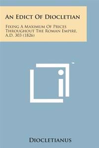 An Edict of Diocletian: Fixing a Maximum of Prices Throughout the Roman Empire, A.D. 303 (1826)