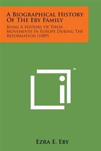 Bokomslag för "A Biographical History of the Eby Family: Being a History of Their Movements in Europe During the Reformation (1889)"