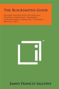 Bokomslag för "The Blacksmiths Guide: Valuable Instructions on Forging, Welding, Hardening, Tempering, Casehardening, Annealing, Coloring, Brazing (1907)"