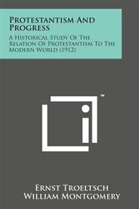 Protestantism and Progress: A Historical Study of the Relation of Protestantism to the Modern World (1912)