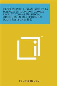 L'Ecclesiaste; L'Islamisme Et La Science; Le Judaisme Comme Race Et Comme Religion; Discours de Reception de Louis Pasteur (1882)