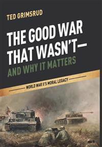 The Good War That Wasn't--And Why It Matters