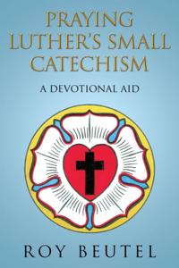 Praying Luther'S Small Catechism