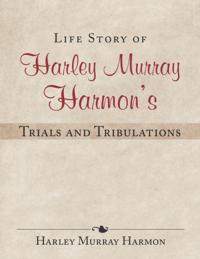 Life Story of Harley Murray Harmon'S Trials and Tribulations