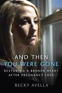 And Then You Were Gone: Restoring a Broken Heart After Pregnancy Loss