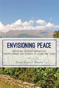 Envisioning Peace: Educating Through Narratives: Understanding Our Stories to Learn and Teach