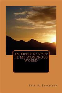 An Autistic Poet III: My Wondrous World