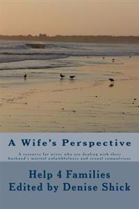 A Wife's Perspective: A resource for wives who are dealing with their husband's marital
