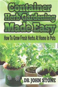 Container Herb Gardening Made Easy: How To Grow Fresh Herbs At Home In Pots