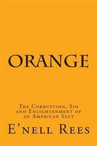 Orange: The Corruption, Sin and Enlightenment of an American Slut