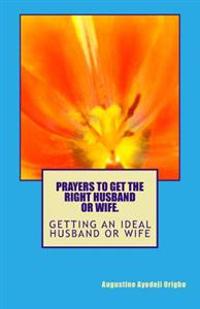 PRAYERS TO GET the RIGHT HUSDAND OR WIFE.