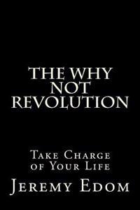 The Why Not Revolution: Take Charge of Your Life