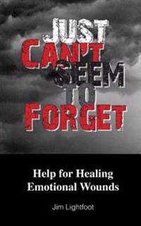 Just Can't Seem To Forget: Help For Healing Emotional Wounds