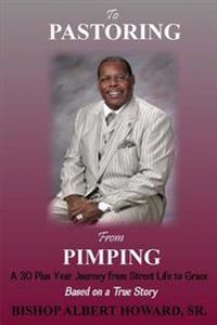 To Pastoring From Pimping: A 30 Plus Year Journey from Street Life to Grace