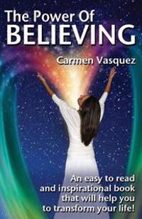 The Power Of Believing: An inspirational book that will help you to transform your life!
