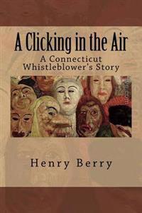 A Clicking in the Air: A Connecticut Whistleblower's Story