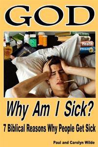 God, Why Am I Sick?: 7 Biblical Reasons Why People Get Sick
