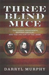 Three Blind Mice: The Three Presidents Before Lincoln and the Decade of the 1850s