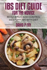 IBS Diet Guide for the Novice: : Reduce Pain and Control IBS Symptoms with Diet