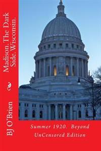 Madison. The Dark Side. Wisconsin.: Summer 1920. Beyond UnCensored Edition