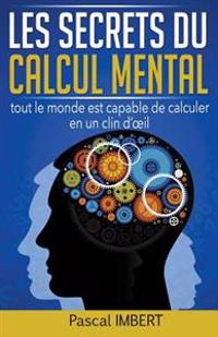 Les secrets du calcul mental: Tout le monde est capable de calculer en un clin d'oeil