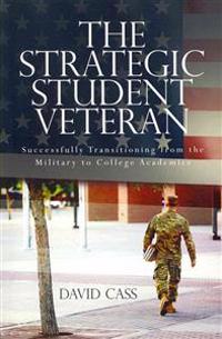 The Strategic Student Veteran: Successfully Transitioning from the Military to College Academics