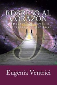 Regreso Al Corazon: Aspectos de Nuestra Naturaleza Espiritual